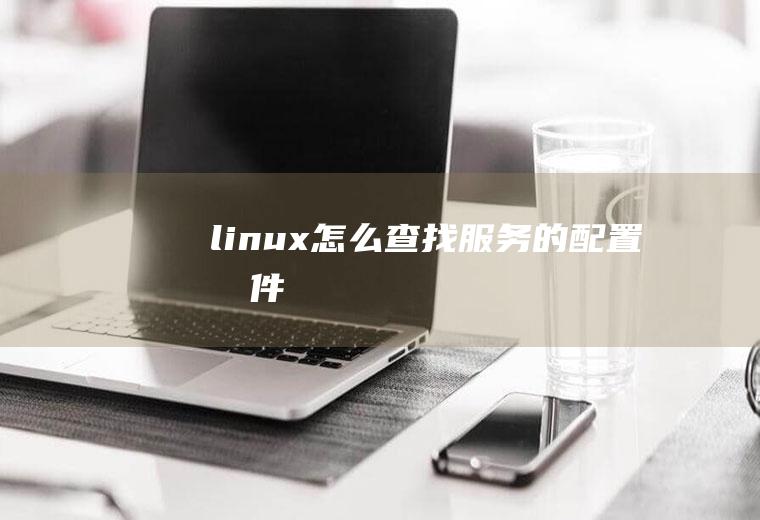 linux怎么查找服务的配置文件