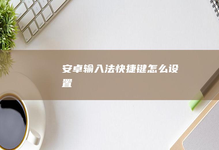 安卓输入法快捷键怎么设置