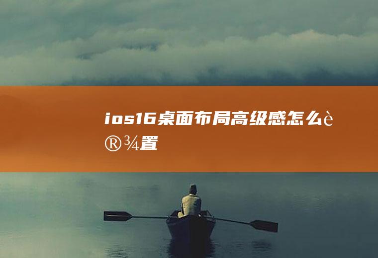 ios16桌面布局高级感怎么设置