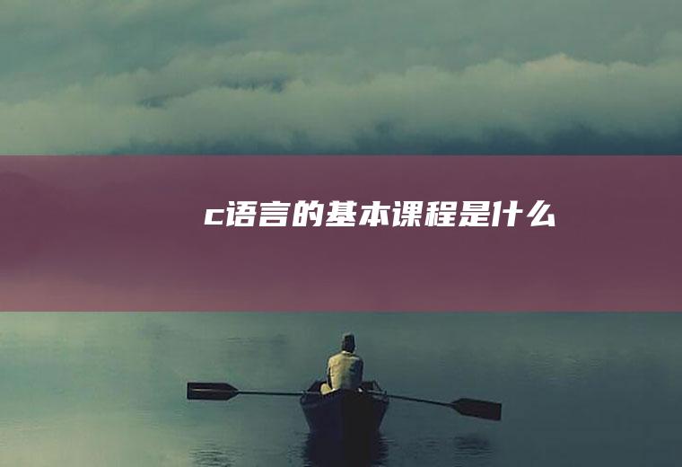 c语言的基本课程是什么