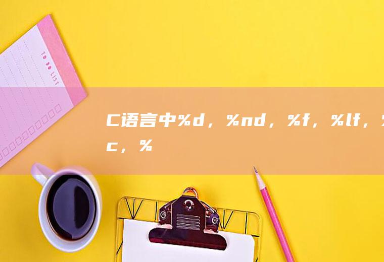 C语言中%d，%nd，%f，%lf，%c，%o，%x，%e这个几个符号都表示什么