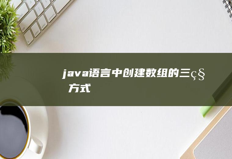 java语言中创建数组的三种方式