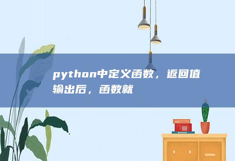 python中定义函数，返回值输出后，函数就结束吗