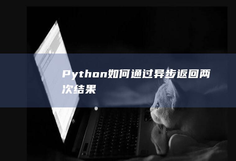 Python如何通过异步返回两次结果