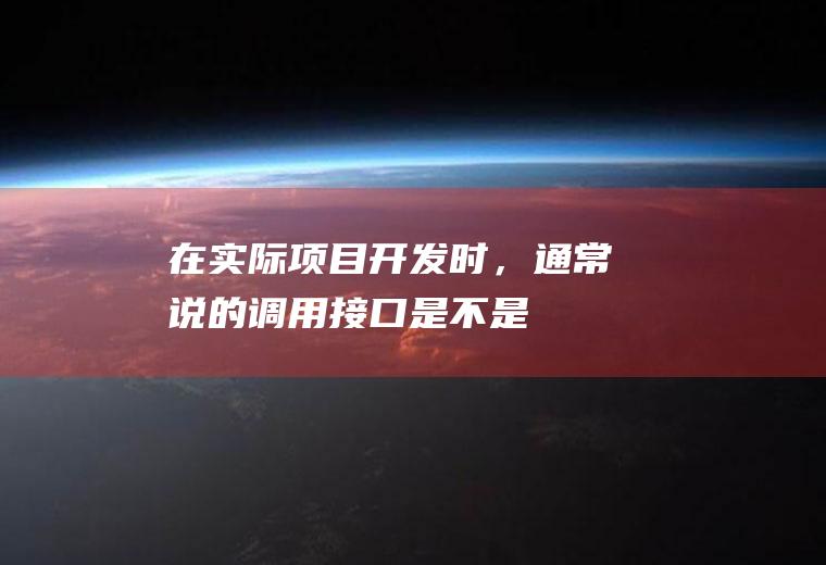 在实际项目开发时，通常说的调用“接口”是不是不等同于java里的“接口”的概念