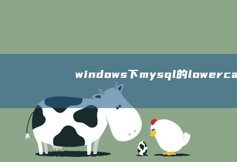 windows下mysql的lower_case_table_names=0也无法区分大小写