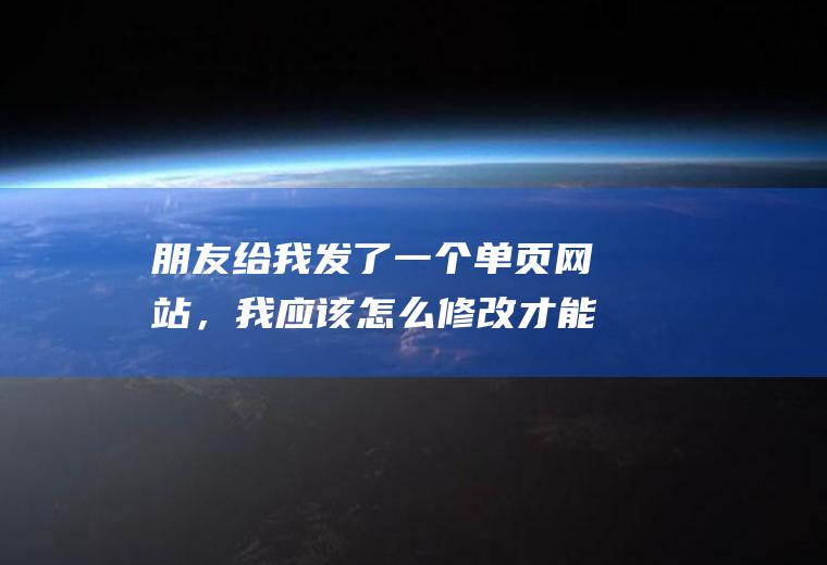 朋友给我发了一个单页网站，我应该怎么修改才能把他变成自己的呢，请求高手指点迷津