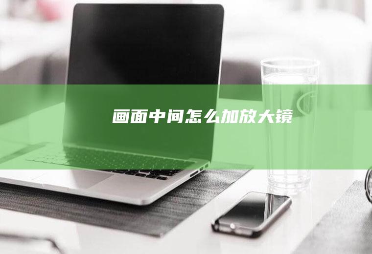 画面中间怎么加放大镜