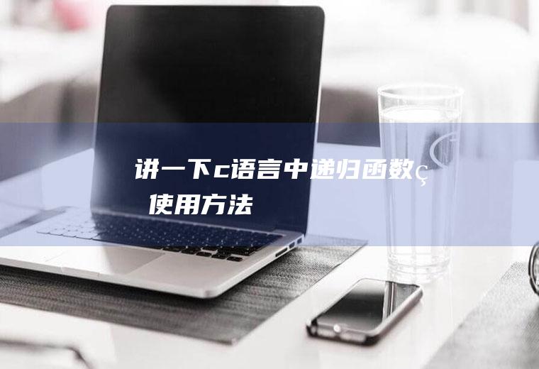 讲一下c语言中递归函数的使用方法