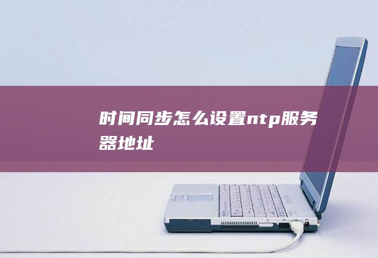 时间同步怎么设置ntp服务器地址
