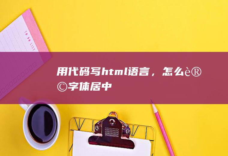 用代码写html语言,怎么让字体居中