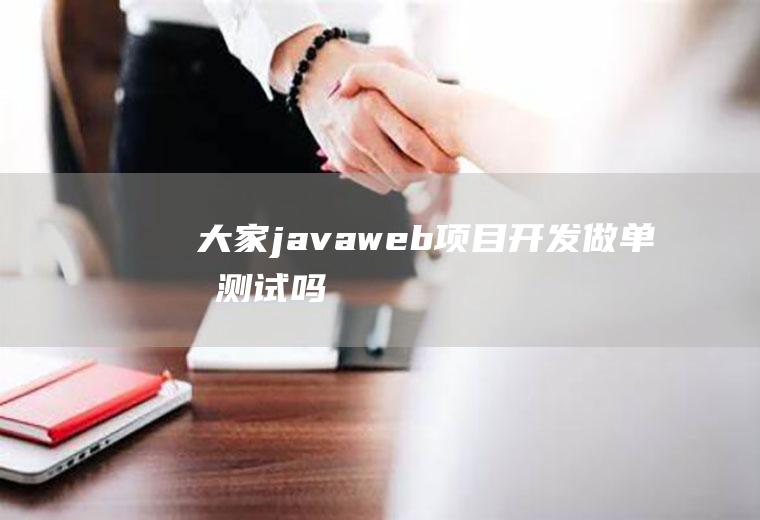 大家javaweb项目开发做单元测试吗