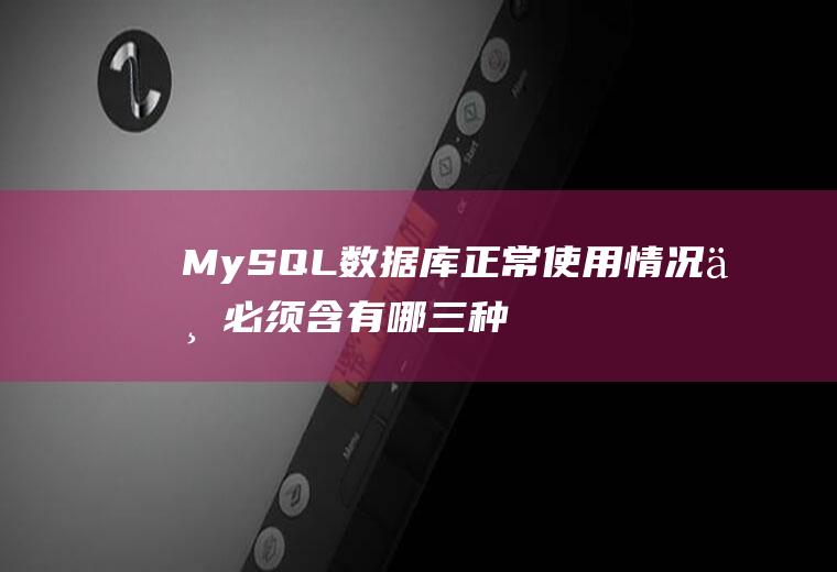 MySQL数据库正常使用情况下必须含有哪三种文件