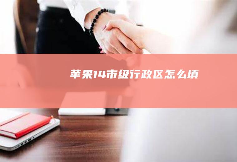 苹果14市级行政区怎么填