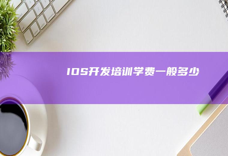 IOS开发培训学费一般多少