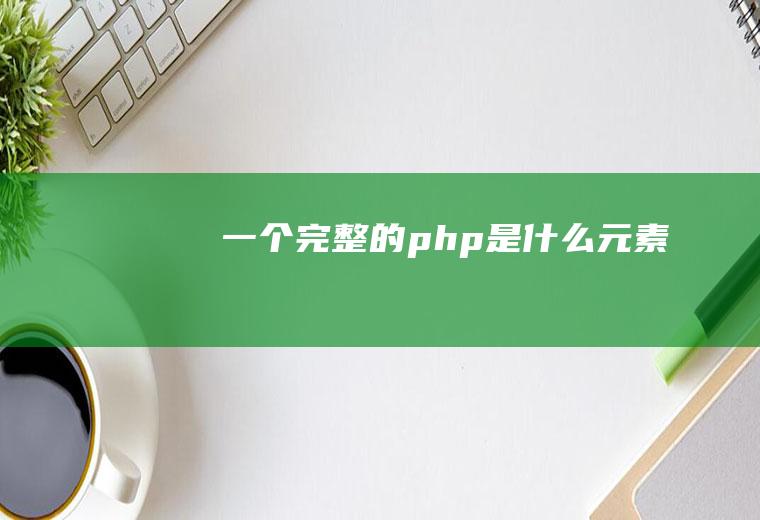 一个完整的php是什么元素