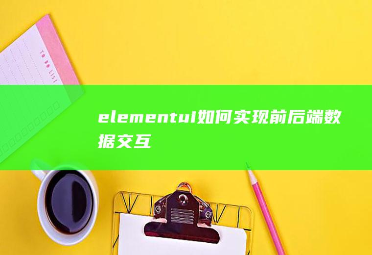 elementui如何实现前后端数据交互