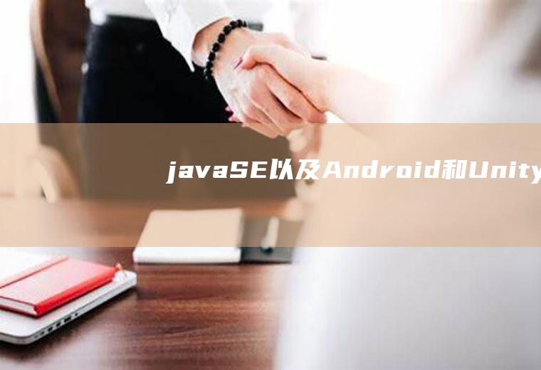 javaSE以及Android和Unity3D引擎哪个能开发出安卓系统的游戏