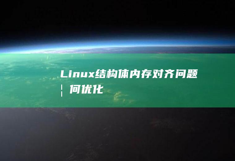 Linux结构体内存对齐问题如何优化