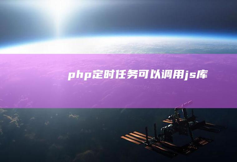 php定时任务可以调用js库吗