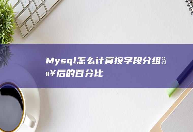 Mysql怎么计算按字段分组以后的百分比