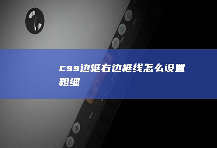 css边框右边框线怎么设置粗细