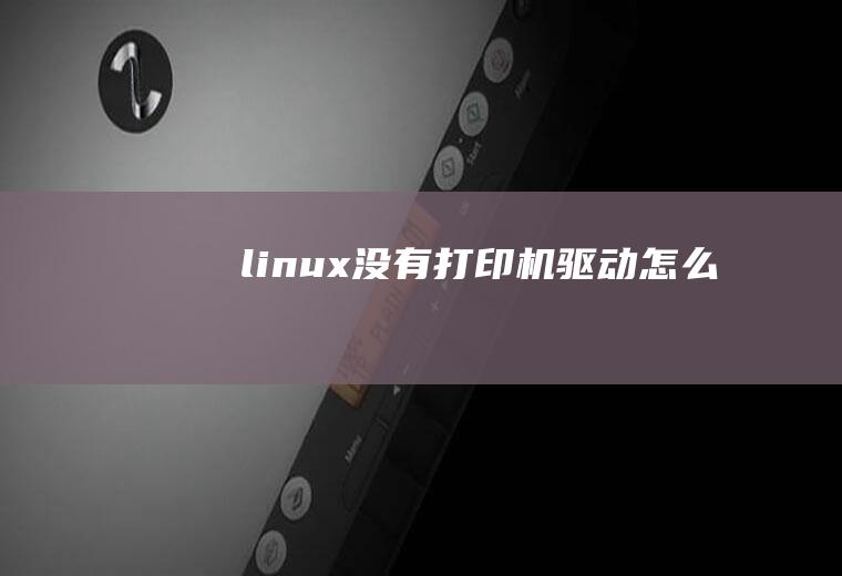 linux没有打印机驱动怎么办