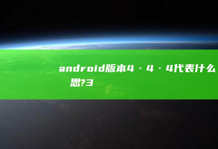 android版本4·4·4代表什么意思?3个4代表什么意思