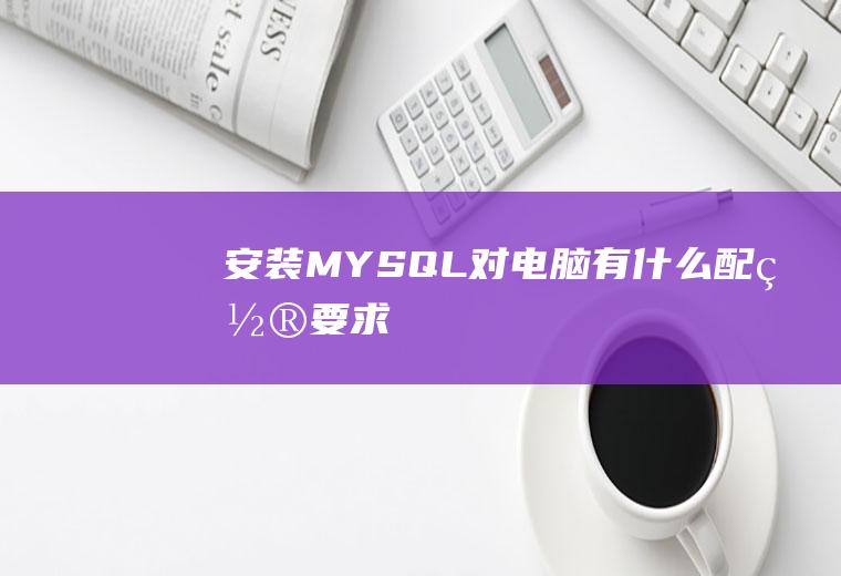 安装MYSQL对电脑有什么配置要求