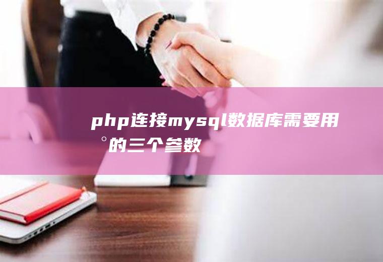 php连接mysql数据库需要用到的三个参数分别是