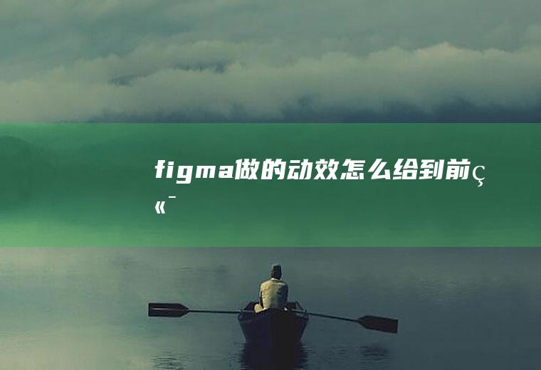figma做的动效怎么给到前端
