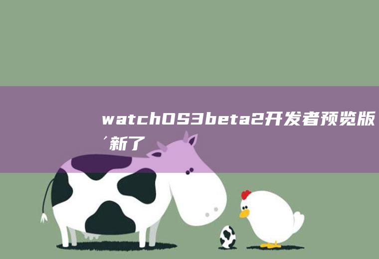 watchOS3beta2开发者预览版更新了什么