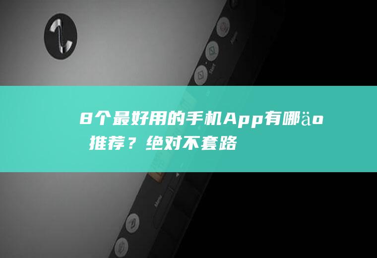 8个最好用的手机App有哪些推荐？绝对不套路