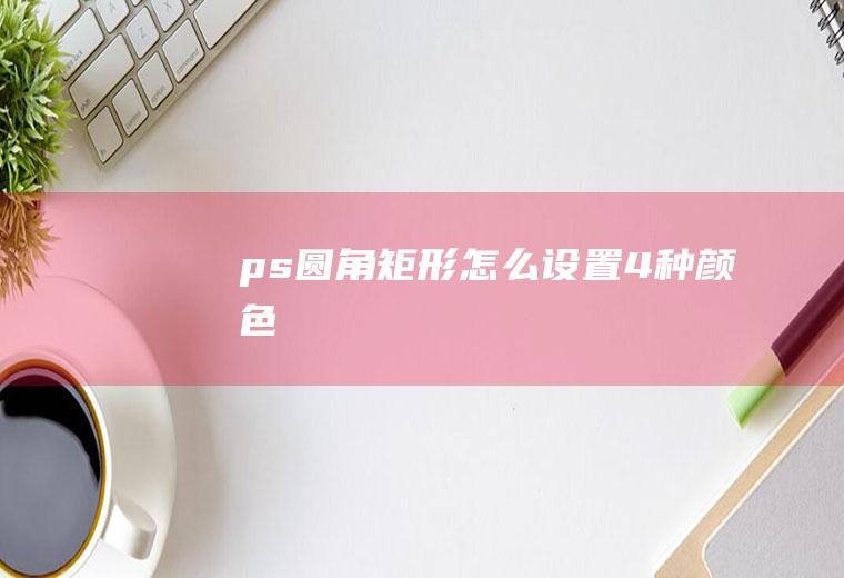 ps圆角矩形怎么设置4种颜色