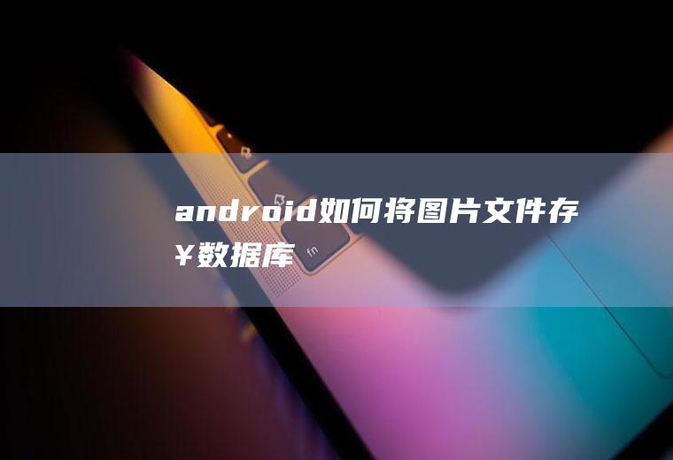 android如何将图片文件存入数据库