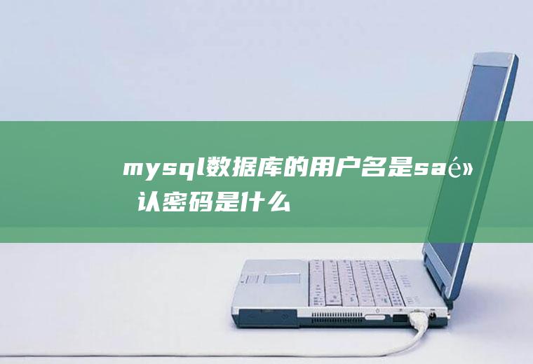 mysql数据库的用户名是sa默认密码是什么