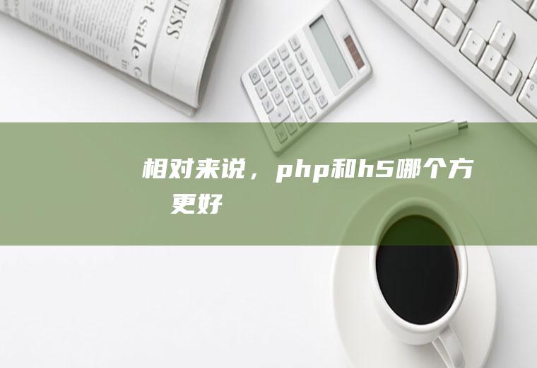 相对来说，php和h5哪个方向更好
