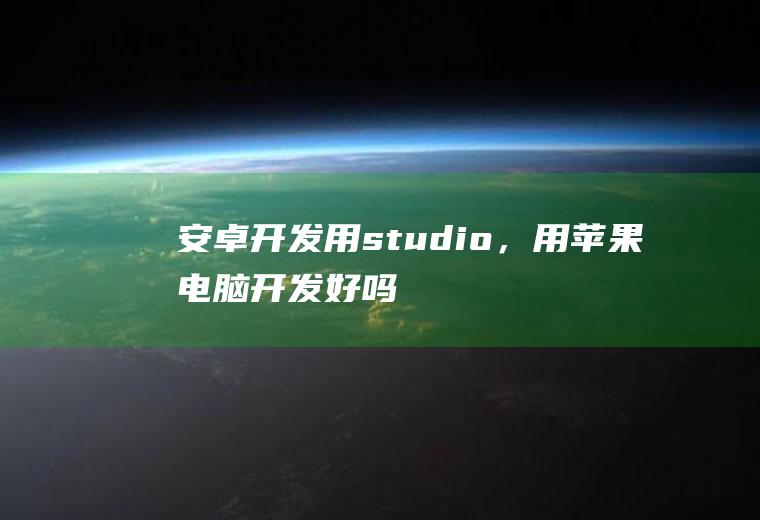 安卓开发用studio，用苹果电脑开发好吗