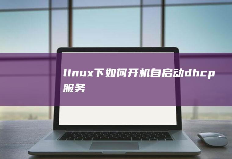 linux下如何开机自启动dhcp服务