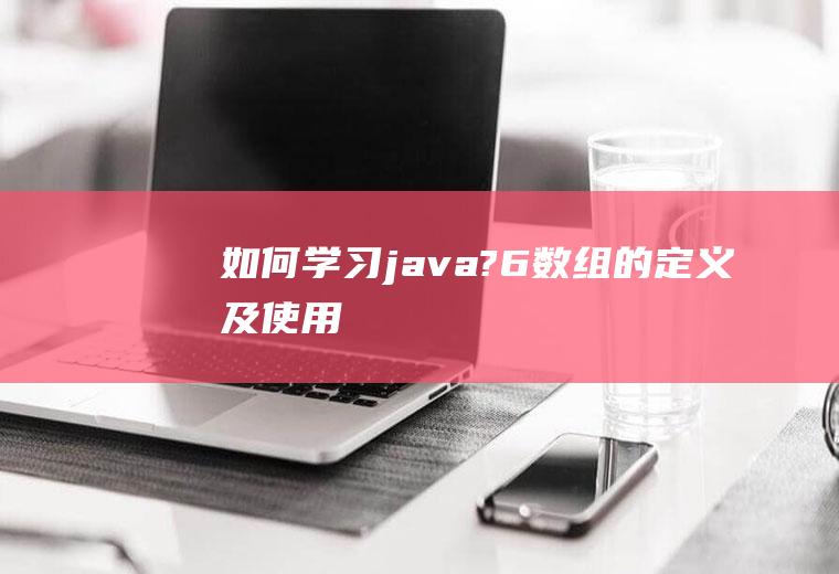 如何学习java?：[6]数组的定义及使用