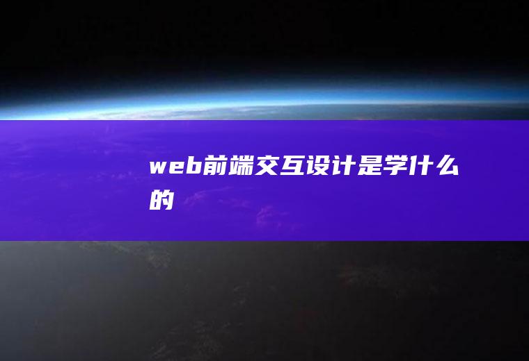 web前端交互设计是学什么的