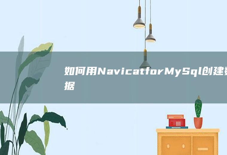 如何用NavicatforMySql创建数据库与数据表