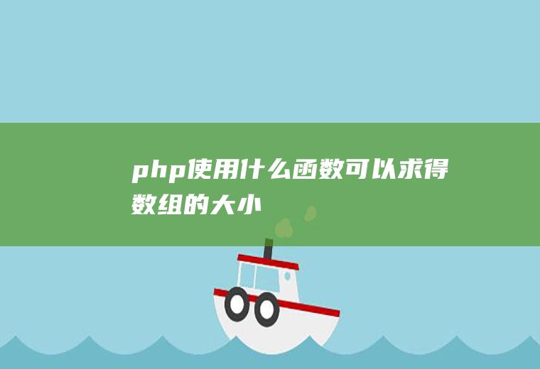 php使用什么函数可以求得数组的大小