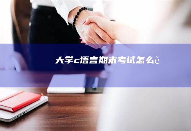 大学c语言期末考试怎么考