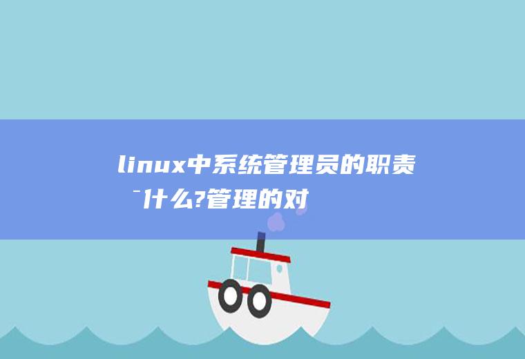 linux中系统管理员的职责是什么?管理的对象是什么