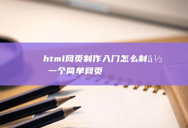 html网页制作入门：怎么制作一个简单网页