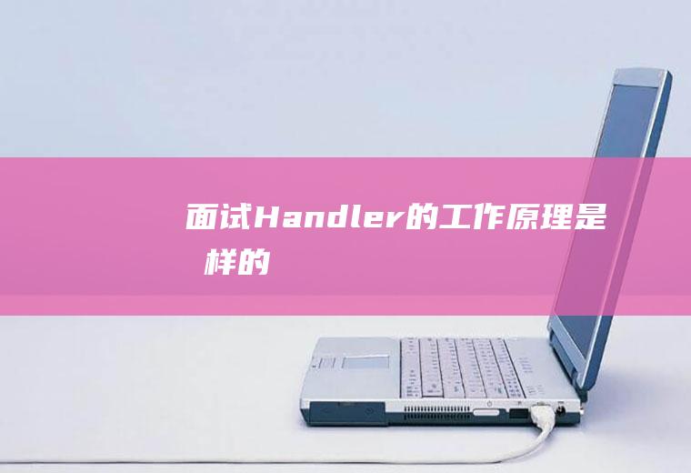 面试：Handler的工作原理是怎样的