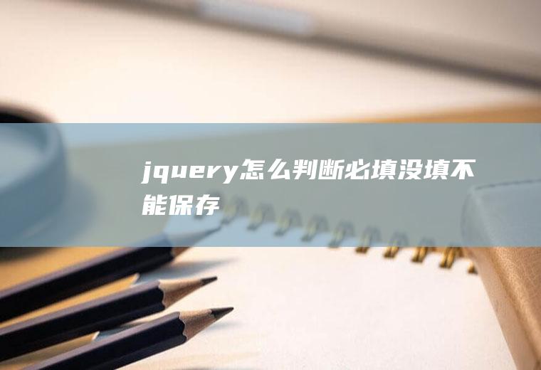 jquery怎么判断必填没填不能保存