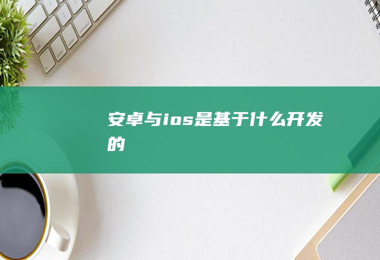 安卓与ios是基于什么开发的
