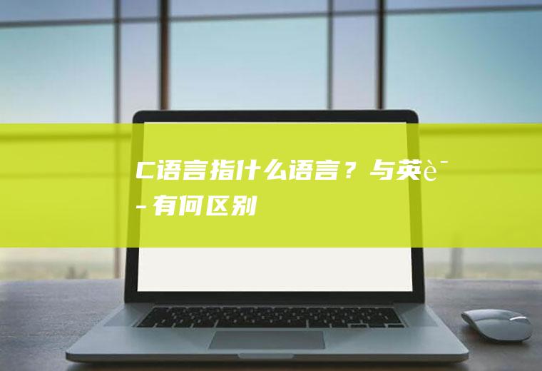 C语言指什么语言？与英语有何区别